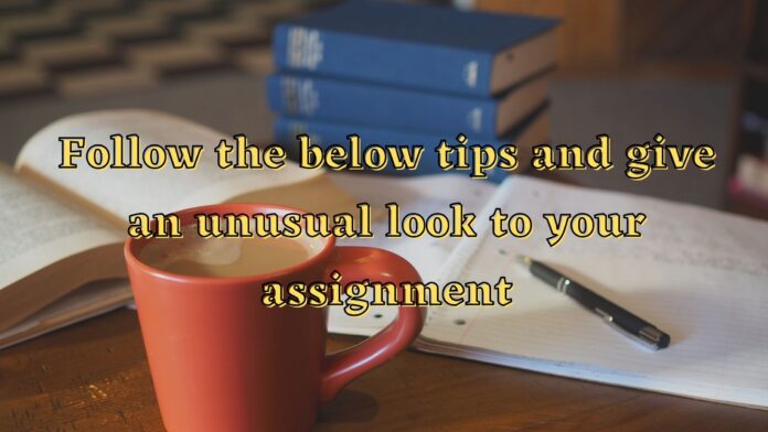 Follow The Below Tips And Give An Unusual Look To Your Assignment