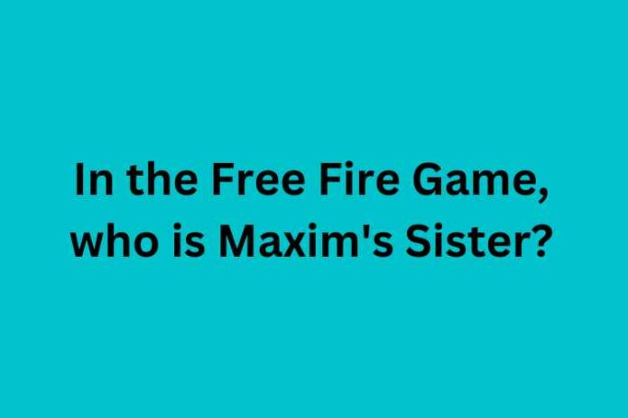 In the Free Fire Game, who is Maxim's Sister