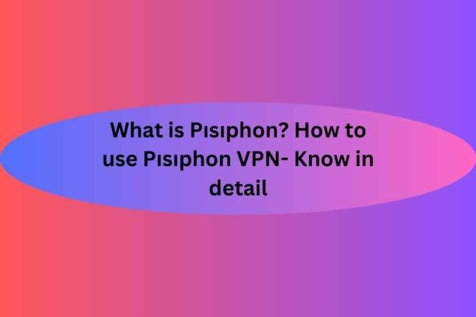 What is Pısıphon How to use Pısıphon VPN- Know in detail